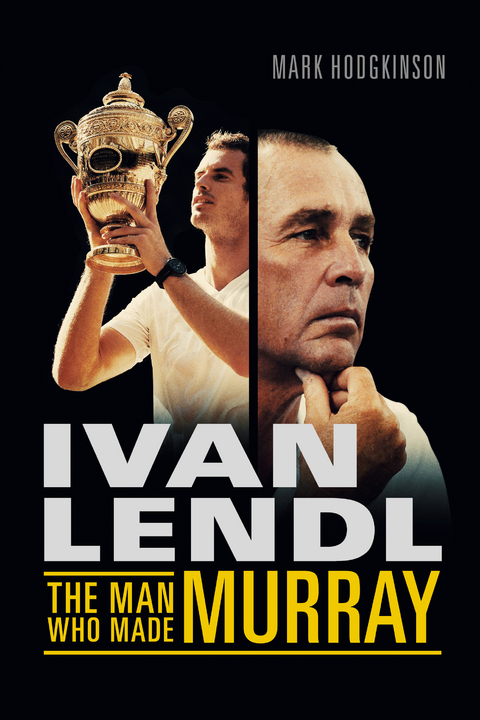 Ivan Lendl- The Man Who Made Murray - Mark Hodgkinson