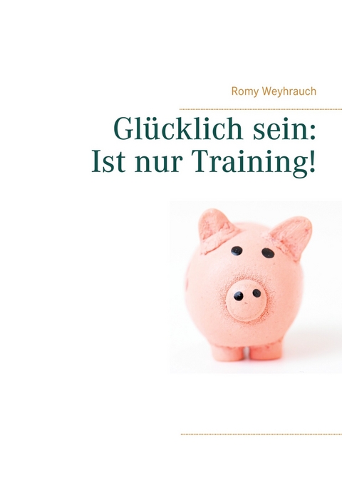 Glücklich sein: Ist nur Training! - Romy Weyhrauch