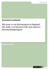 Wie kam es zur Reformation in England? Die Rolle von Heinrich VIII. und anderen Entscheidungsträgern - Annemarie Landwehr