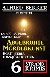 Abgebrühte Mörderkunst: 6 Strand Krimis -  Alfred Bekker,  Horst Bieber,  Hans-Jürgen Raben,  Cedric Balmore,  Rainer Keip