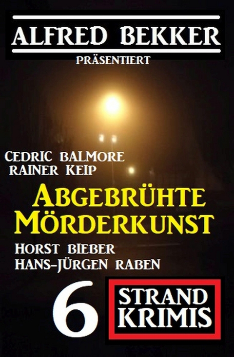 Abgebrühte Mörderkunst: 6 Strand Krimis -  Alfred Bekker,  Horst Bieber,  Hans-Jürgen Raben,  Cedric Balmore,  Rainer Keip