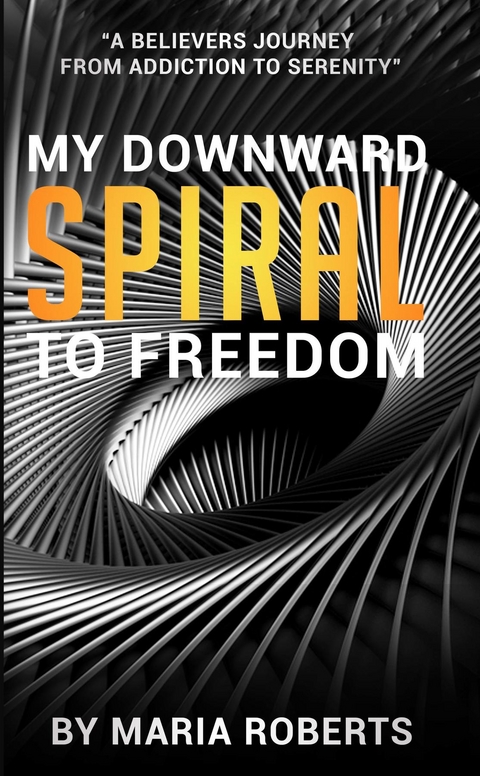 My Downward Spiral to Freedom -  Maria Roberts