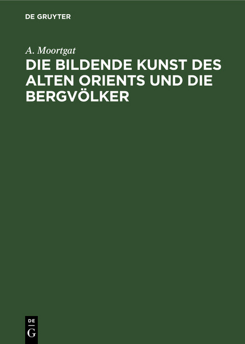 Die bildende Kunst des alten Orients und die Bergvölker - A. Moortgat