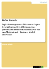 Digitalisierung von etablierten analogen Geschäftsmodellen. Ableitung eines generischen Transformationsmodells aus den Methoden der Business Model Innovation - Steffen Schneider