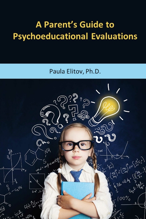 Parent's Guide to Psychoeducational Evaluations -  Paula Elitov Ph.D.