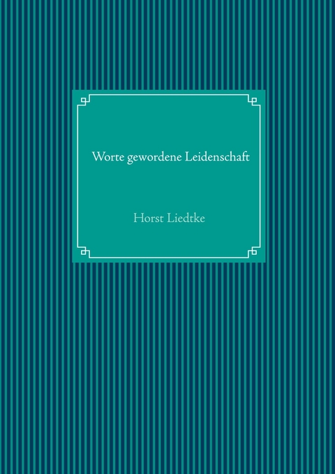 Worte gewordene Leidenschaft - Horst Liedtke