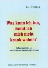 Was kann ich tun, damit ich mich nicht krank wohne? / Was kann ich tun, damit ich mich nicht krank wohne?. Erfahrungswerte aus über 25jähriger baubiologischer Praxis - Karl E Lotz