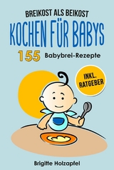 Breikost als Beikost - Kochen für Babys: 155 Babybrei Rezepte für eine gesunde Baby Nahrung - Brigitte Holzapfel