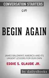 Begin Again: James Baldwin's America and Its Urgent Lessons for Our Own by Eddie S. Glaude Jr.: Conversation Starters -  Dailybooks