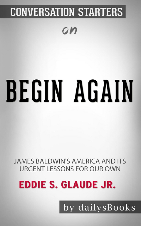 Begin Again: James Baldwin's America and Its Urgent Lessons for Our Own by Eddie S. Glaude Jr.: Conversation Starters -  Dailybooks