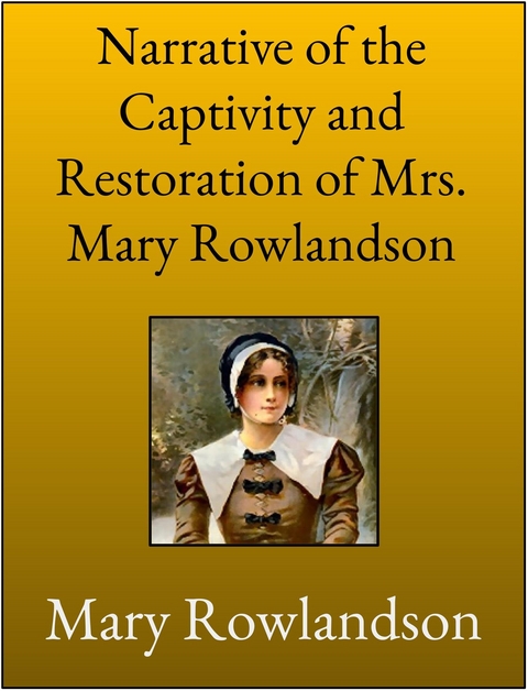 Narrative of the Captivity and Restoration of Mrs. Mary Rowlandson - Mrs. Mary Rowlandson