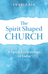 Spirit Shaped Church: A Spirit Ecclesiology in India -  Swarup Bar