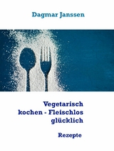 Vegetarisch kochen - Fleischlos glücklich - Dagmar Janssen