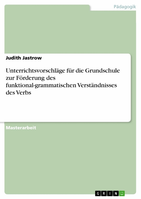 Unterrichtsvorschläge für die Grundschule zur Förderung des funktional-grammatischen Verständnisses des Verbs - Judith Jastrow