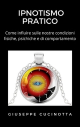 Ipnotismo pratico - Come influire sulle proprie condizioni fisiche, psichiche e di comportamento - Giuseppe Cucinotta