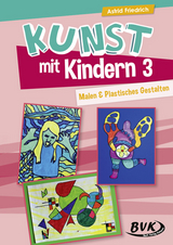 Kunst mit Kindern 3: Malen & Plastisches Gestalten - Astrid Friedrich