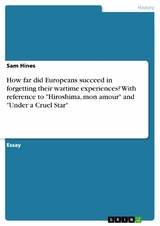 How far did Europeans succeed in forgetting their wartime experiences? With reference to "Hiroshima, mon amour" and "Under a Cruel Star" - Sam Hines