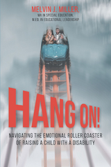 HANG ON! Navigating the Emotional Roller Coaster of Raising a Child with a Disability -  Melvin J. Miller MA in Special Education M.Ed. in Educational Leadership