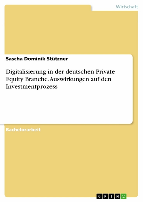 Digitalisierung in der deutschen Private Equity Branche. Auswirkungen auf den Investmentprozess - Sascha Dominik Stützner