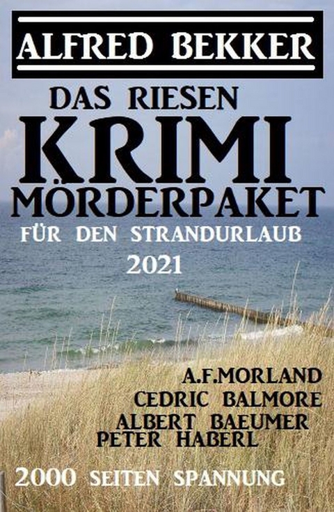 Das Riesen Krimi Mörderpaket für den Strandurlaub 2021 -  Alfred Bekker,  A. F. Morland,  Albert Baeumer,  Peter Haberl,  Cedric Balmore