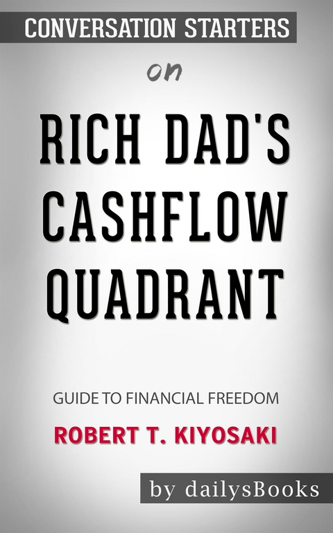 Rich Dad's CashFlow Quadrant: Guide to Financial Freedom by Robert T. Kiyosaki: Conversation Starters -  Dailybooks