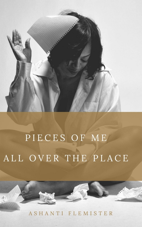 Pieces of Me All Over the Place -  Ashanti Flemister