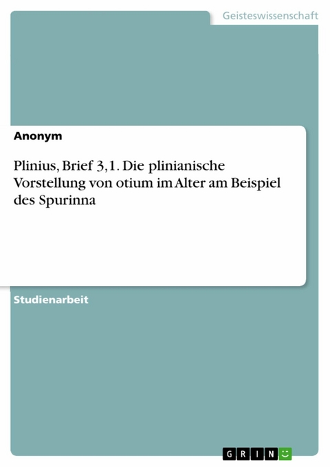 Plinius, Brief 3,1. Die plinianische Vorstellung von otium im Alter am Beispiel des Spurinna -  Anonym