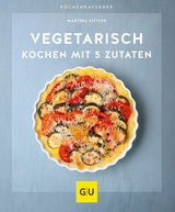 Vegetarisch kochen mit 5 Zutaten -  Martina Kittler