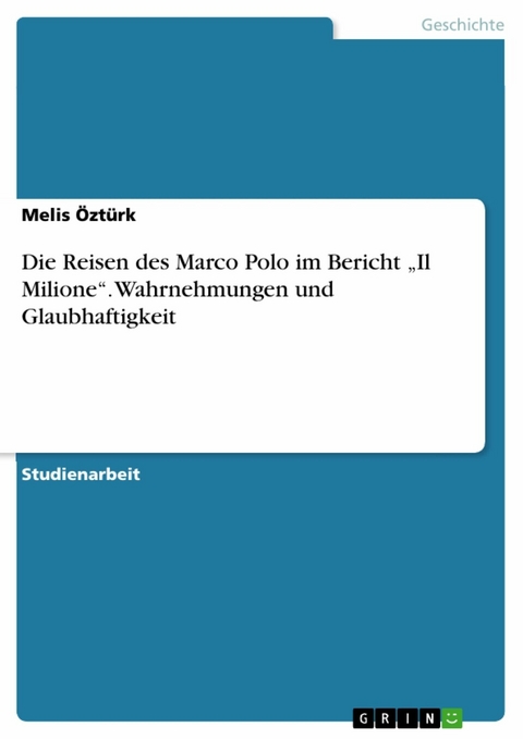 Die Reisen des Marco Polo im Bericht „Il Milione“. Wahrnehmungen und Glaubhaftigkeit - Melis Öztürk