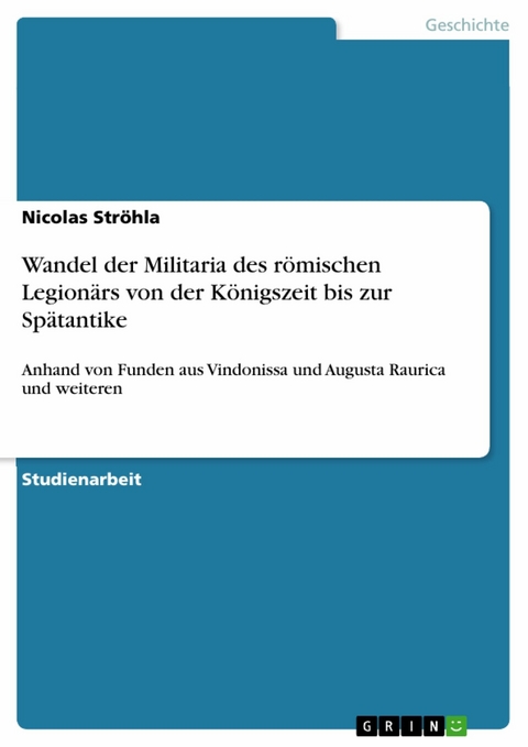 Wandel der Militaria des römischen Legionärs von der Königszeit bis zur Spätantike - Nicolas Ströhla