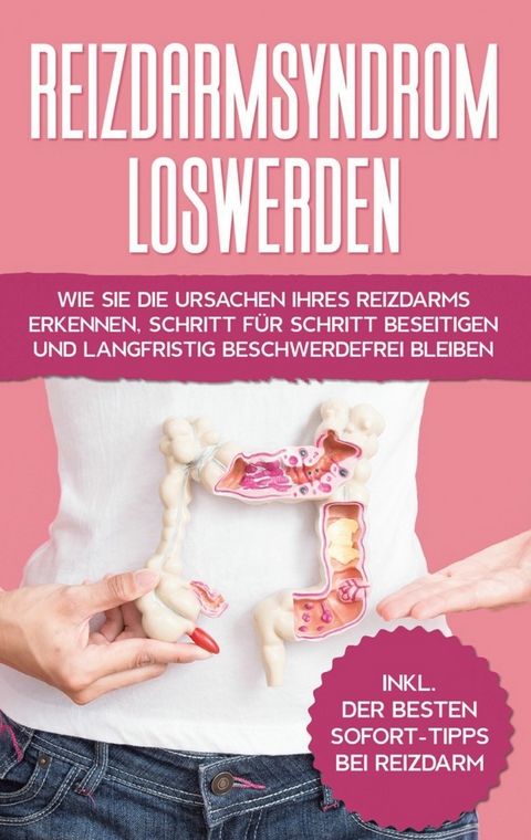 Reizdarmsyndrom loswerden: Wie Sie die Ursachen Ihres Reizdarms erkennen, Schritt für Schritt beseitigen und langfristig beschwerdefrei bleiben - inkl. der besten Sofort-Tipps bei Reizdarm - Laura Steigelmann