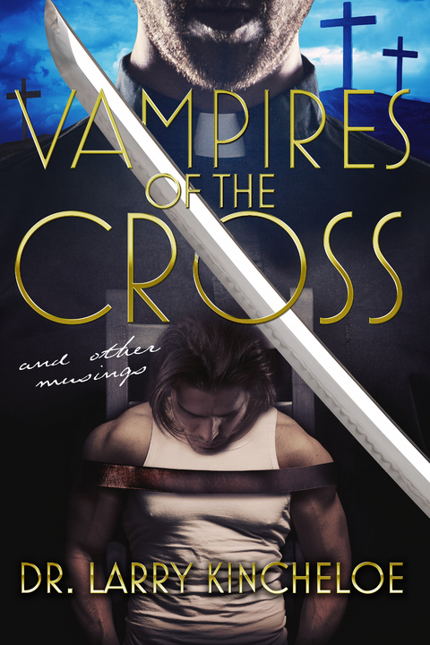 Vampires of the Cross and other musings -  Larry Kincheloe