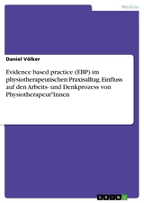 Evidence based practice (EBP) im physiotherapeutischen Praxisalltag. Einfluss auf den Arbeits- und Denkprozess von Physiotherapeut*Innen - Daniel Völker