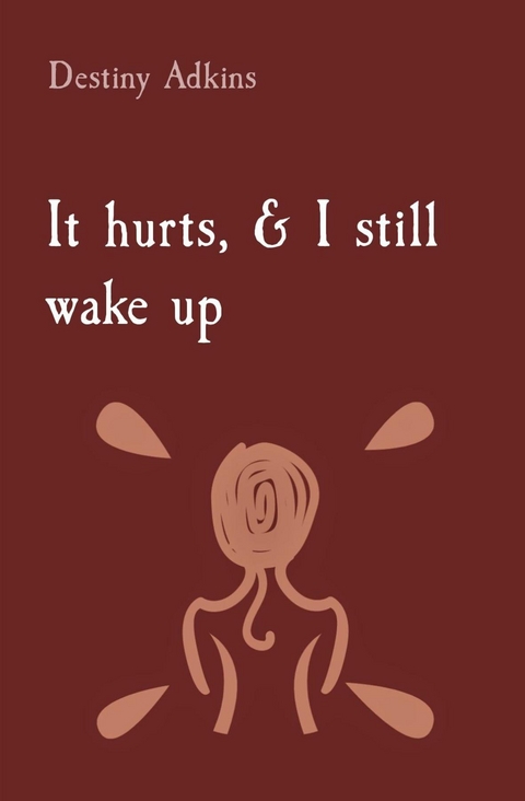 It hurts, & I still wake up - Destiny Michelle Adkins