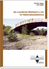 Der Landkreis Mühldorf am Inn im Nationalsozialismus - Günther Egger, Elke Egger