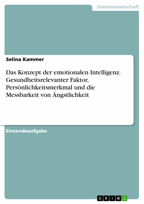 Das Konzept der emotionalen Intelligenz. Gesundheitsrelevanter Faktor, Persönlichkeitsmerkmal und die Messbarkeit von Ängstlichkeit - Selina Kammer