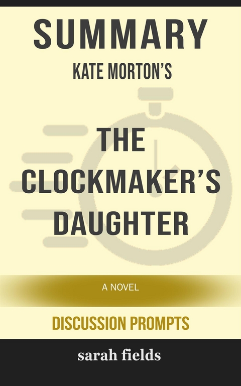 Summary of Kate Morton's The Clockmaker’s Daughter: A Novel by Kate Morton - Sarah Fields