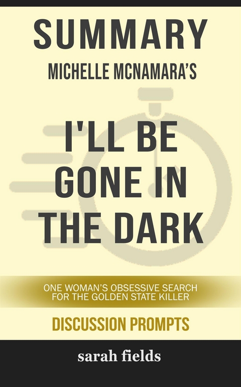 Summary of Michelle McNamara 's I'll Be Gone in the Dark: One Woman's Obsessive Search for the Golden State Killer: Discussion Prompts - Sarah Fields