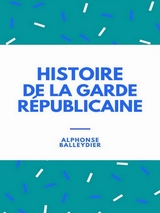 Histoire de la garde républicaine - Alphonse Balleydier