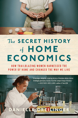 The Secret History of Home Economics: How Trailblazing Women Harnessed the Power of Home and Changed the Way We Live - Danielle Dreilinger