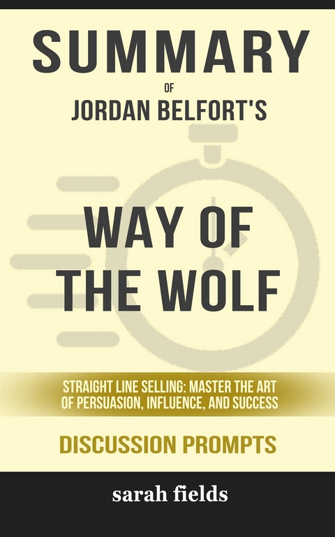 Summary of Jordan Belfort 's Way of the Wolf: Straight Line Selling: Master the Art of Persuasion, Influence, and Success: Discussion Prompts - Sarah Fields