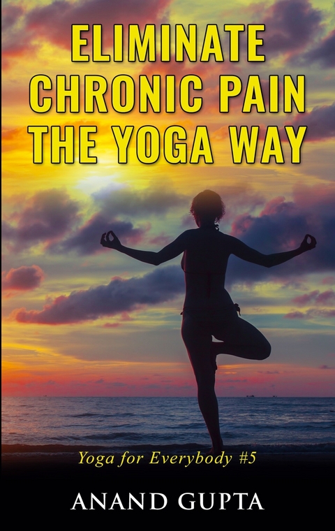Eliminate Chronic Pain the Yoga Way - Anand Gupta
