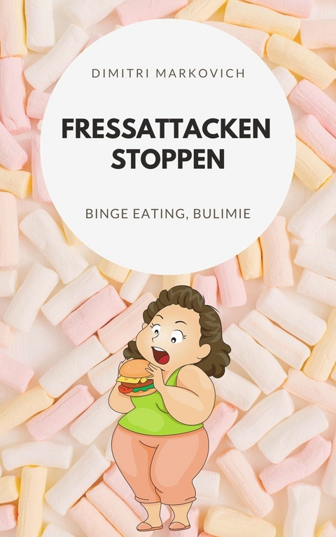 Fressattacken Stoppen: Wie du lernst Essstörungen wie Binge Eating oder Bulimie aufzuhalten ! - Dimitri Markin