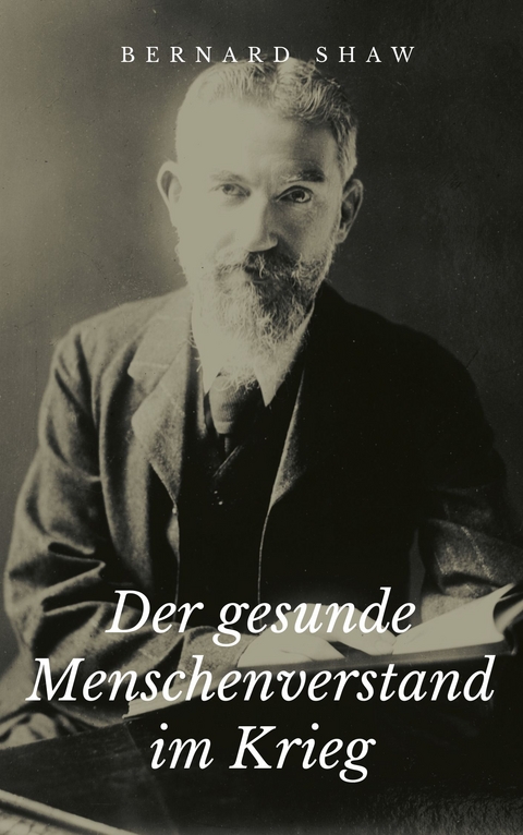 Der gesunde Menschenverstand im Krieg - George Bernard Shaw