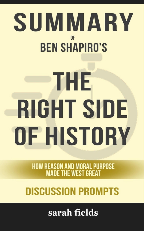 Summary of Ben Shapiro's The Right Side of History: How Reason and Moral Purpose Made the West Great: Discussion Prompts - Sarah Fields