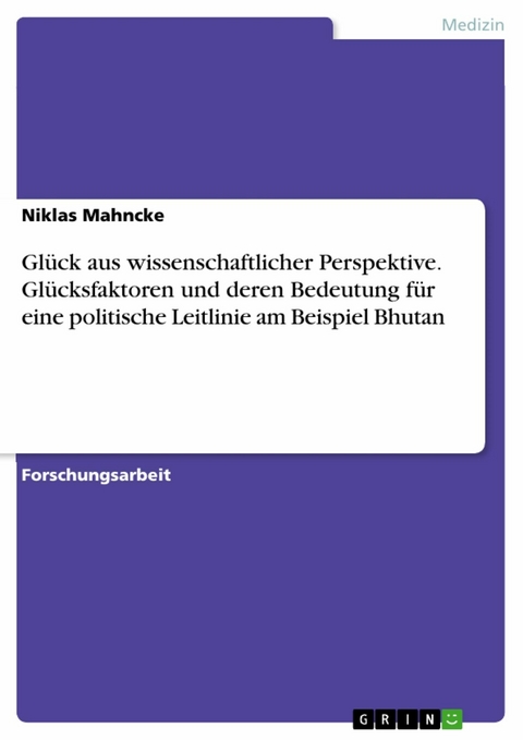 Glück aus wissenschaftlicher Perspektive. Glücksfaktoren und deren Bedeutung für eine politische Leitlinie am Beispiel Bhutan -  Niklas Mahncke