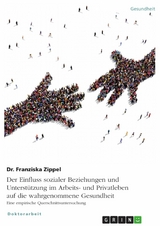 Der Einfluss sozialer Beziehungen und Unterstützung im Arbeits- und Privatleben auf die wahrgenommene Gesundheit. Eine empirische Querschnittsuntersuchung - Dr. Franziska Zippel