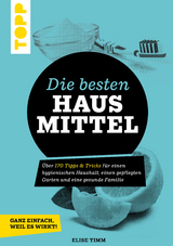 Die besten Hausmittel - Wohnen, Leben, Essen, Putzen. Ganz einfach, weil es wirkt! - Elise Timm