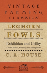 Leghorn Fowls - Exhibition and Utility - Their Varieties, Breeding and Management - C. A. House