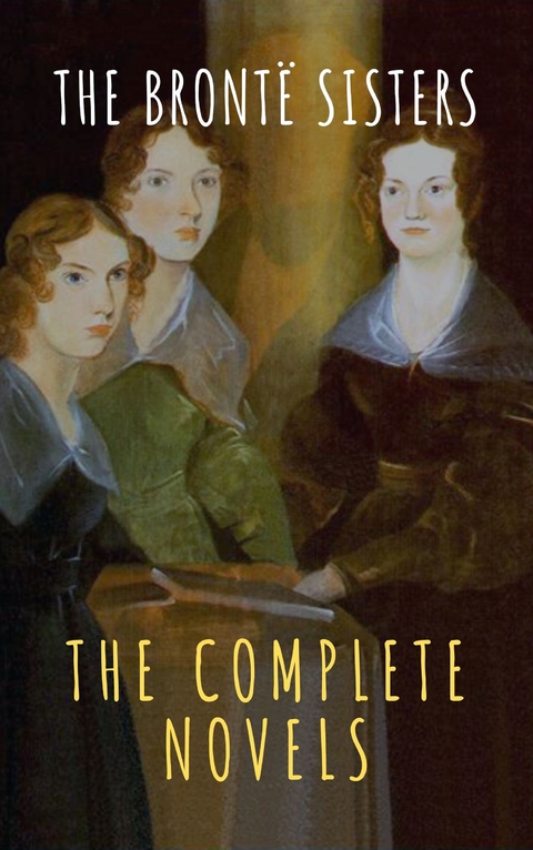 The Brontë Sisters: The Complete Novels - Anne Brontë, Charlotte Brontë, Emily Brontë, The griffin classics